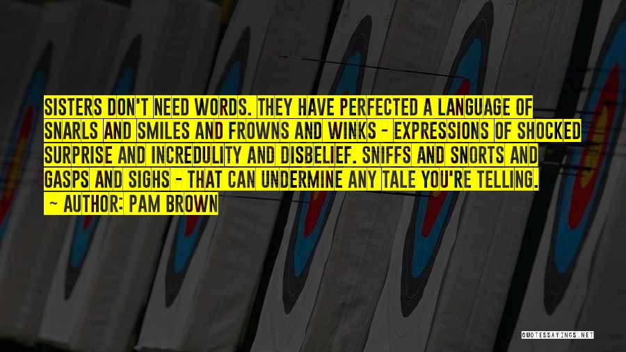 Pam Brown Quotes: Sisters Don't Need Words. They Have Perfected A Language Of Snarls And Smiles And Frowns And Winks - Expressions Of