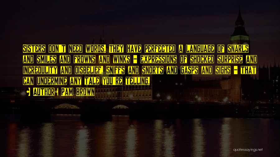 Pam Brown Quotes: Sisters Don't Need Words. They Have Perfected A Language Of Snarls And Smiles And Frowns And Winks - Expressions Of