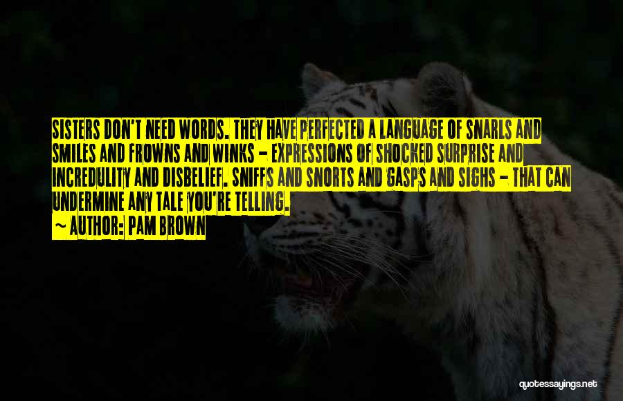 Pam Brown Quotes: Sisters Don't Need Words. They Have Perfected A Language Of Snarls And Smiles And Frowns And Winks - Expressions Of