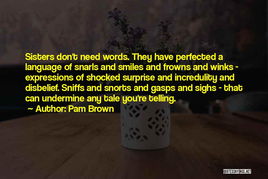 Pam Brown Quotes: Sisters Don't Need Words. They Have Perfected A Language Of Snarls And Smiles And Frowns And Winks - Expressions Of