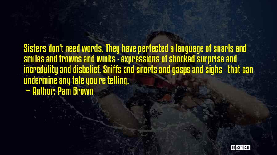 Pam Brown Quotes: Sisters Don't Need Words. They Have Perfected A Language Of Snarls And Smiles And Frowns And Winks - Expressions Of