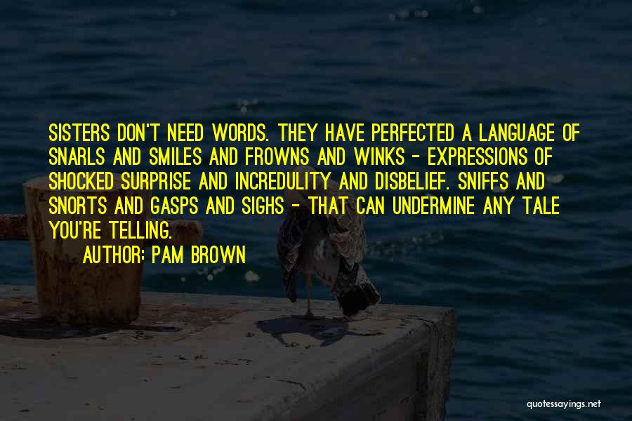 Pam Brown Quotes: Sisters Don't Need Words. They Have Perfected A Language Of Snarls And Smiles And Frowns And Winks - Expressions Of