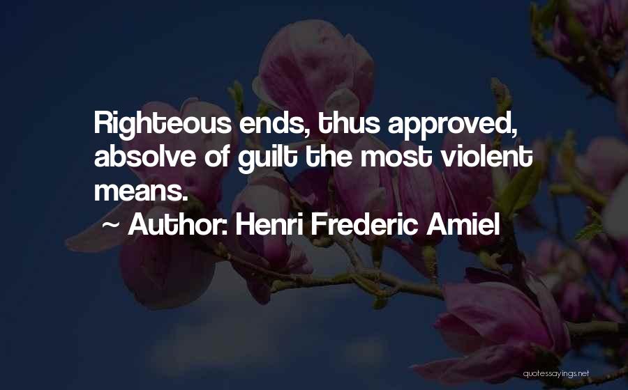 Henri Frederic Amiel Quotes: Righteous Ends, Thus Approved, Absolve Of Guilt The Most Violent Means.