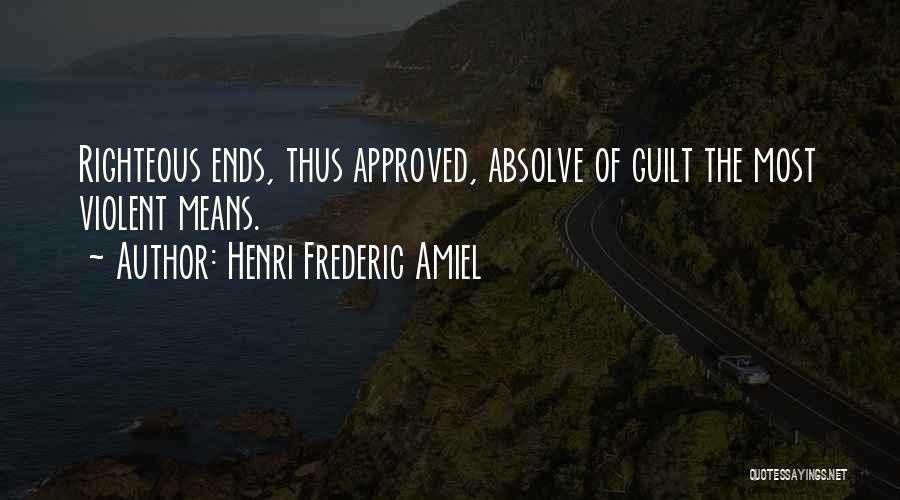 Henri Frederic Amiel Quotes: Righteous Ends, Thus Approved, Absolve Of Guilt The Most Violent Means.