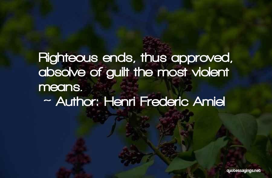 Henri Frederic Amiel Quotes: Righteous Ends, Thus Approved, Absolve Of Guilt The Most Violent Means.