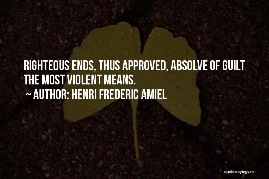 Henri Frederic Amiel Quotes: Righteous Ends, Thus Approved, Absolve Of Guilt The Most Violent Means.