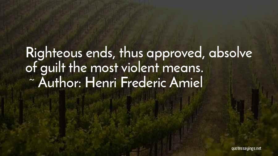 Henri Frederic Amiel Quotes: Righteous Ends, Thus Approved, Absolve Of Guilt The Most Violent Means.