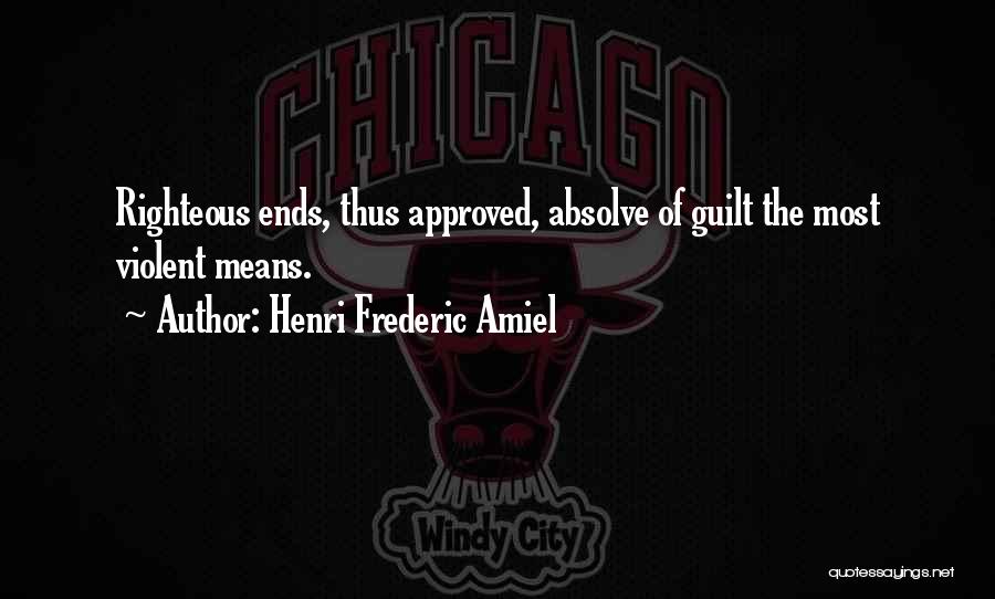 Henri Frederic Amiel Quotes: Righteous Ends, Thus Approved, Absolve Of Guilt The Most Violent Means.