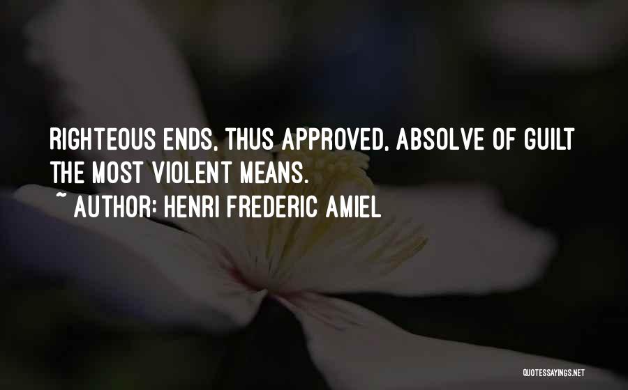 Henri Frederic Amiel Quotes: Righteous Ends, Thus Approved, Absolve Of Guilt The Most Violent Means.