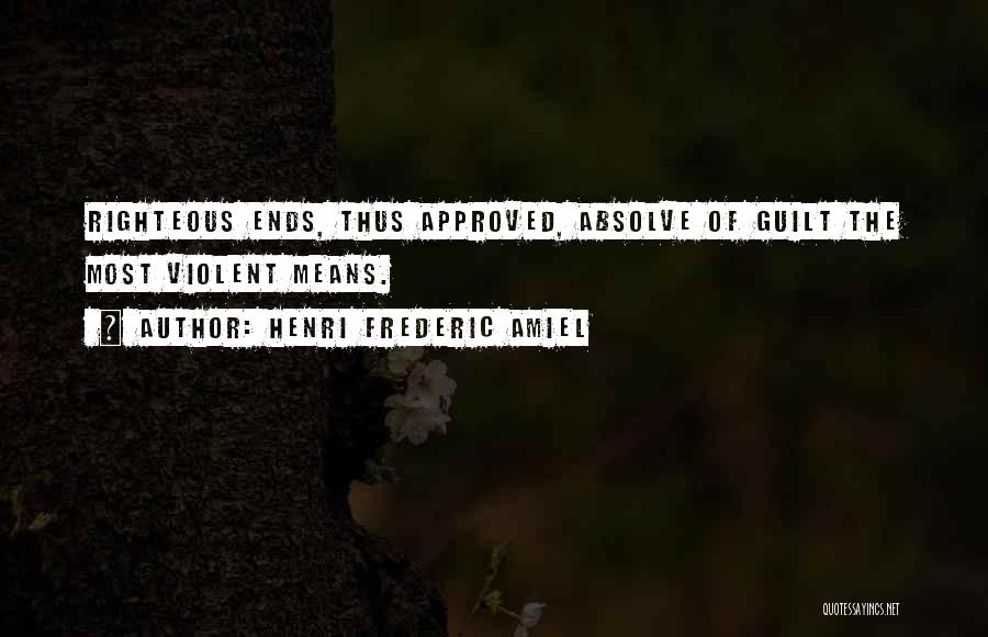 Henri Frederic Amiel Quotes: Righteous Ends, Thus Approved, Absolve Of Guilt The Most Violent Means.