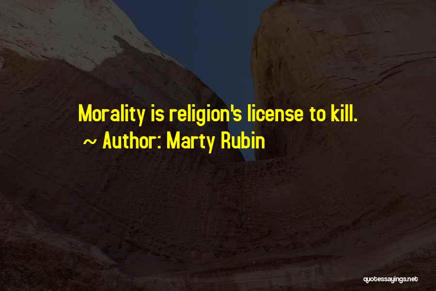 Marty Rubin Quotes: Morality Is Religion's License To Kill.