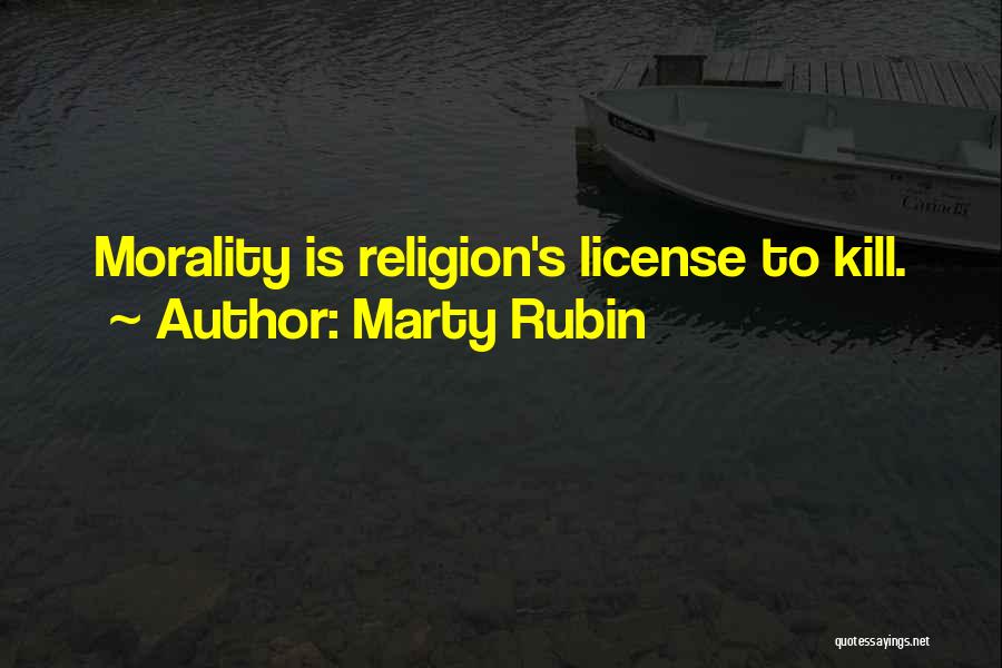 Marty Rubin Quotes: Morality Is Religion's License To Kill.