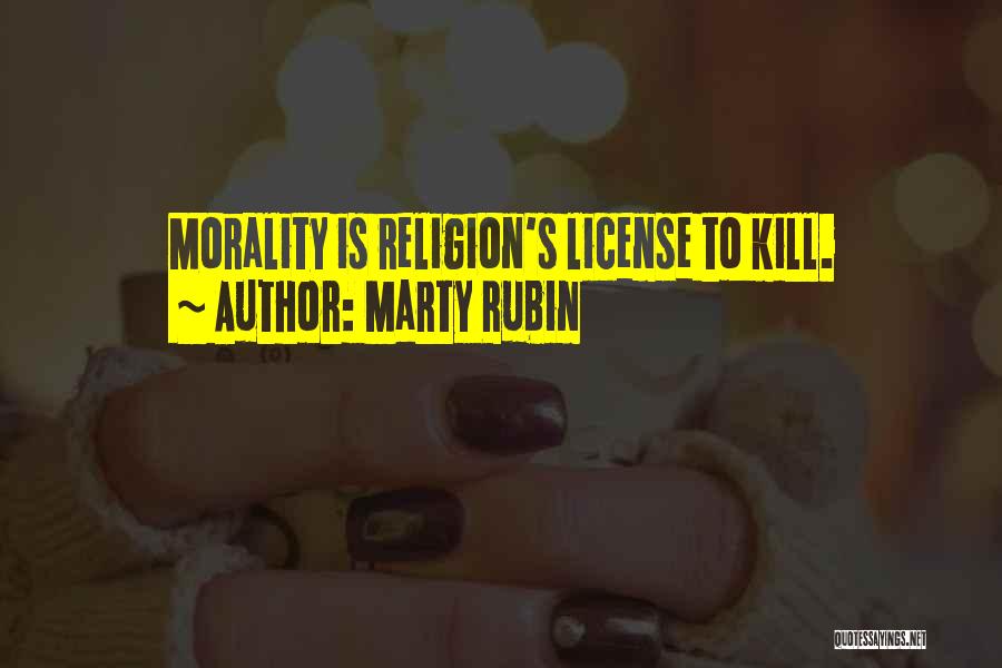 Marty Rubin Quotes: Morality Is Religion's License To Kill.