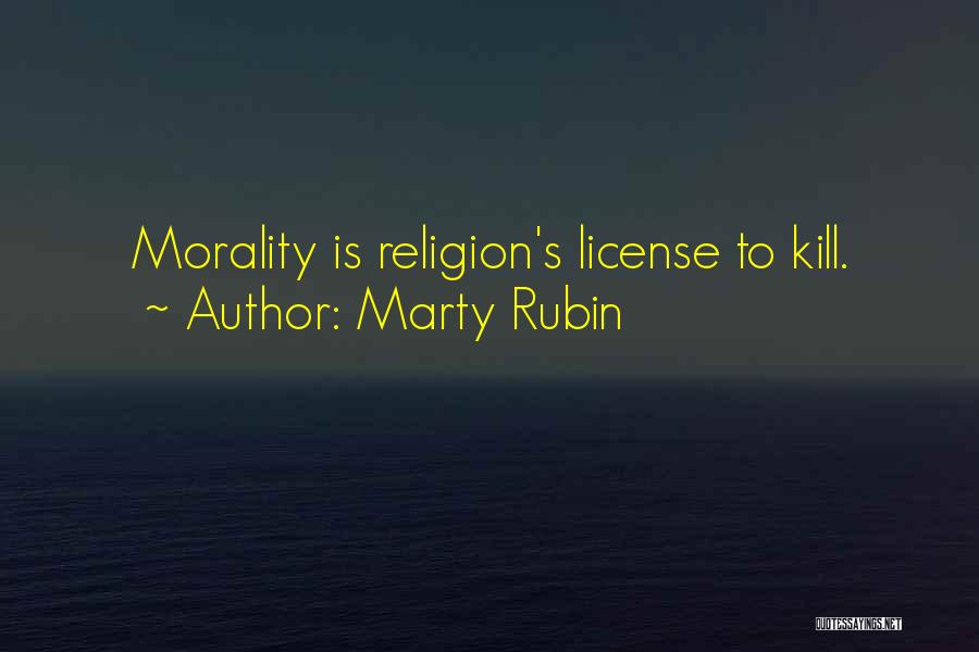 Marty Rubin Quotes: Morality Is Religion's License To Kill.
