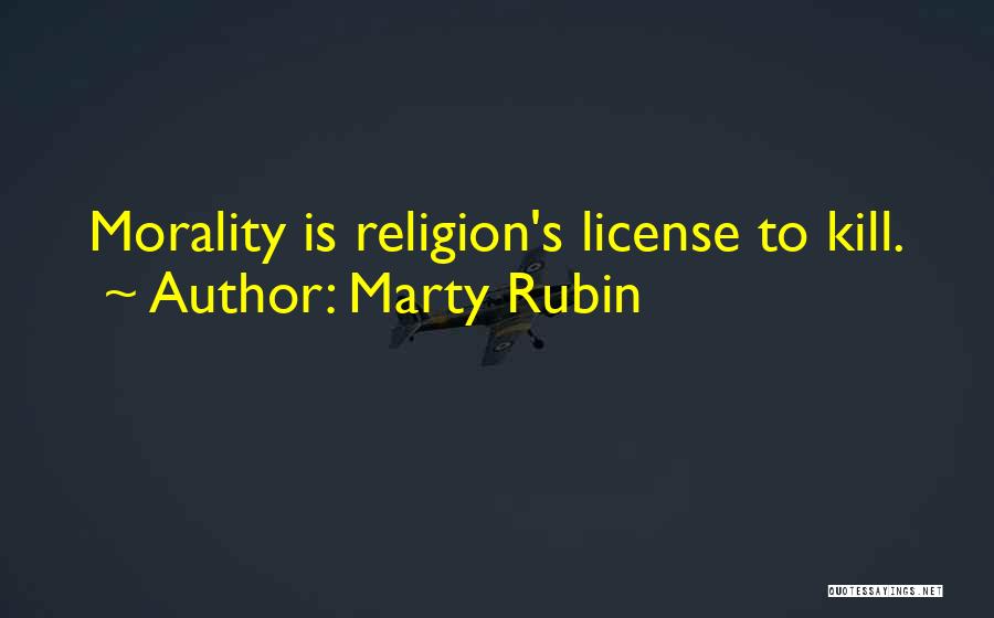 Marty Rubin Quotes: Morality Is Religion's License To Kill.