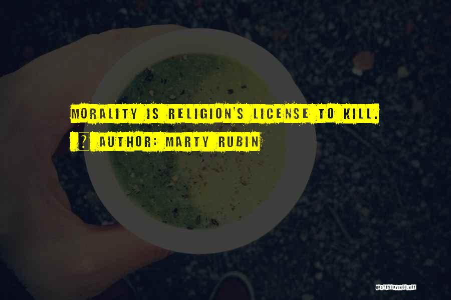 Marty Rubin Quotes: Morality Is Religion's License To Kill.