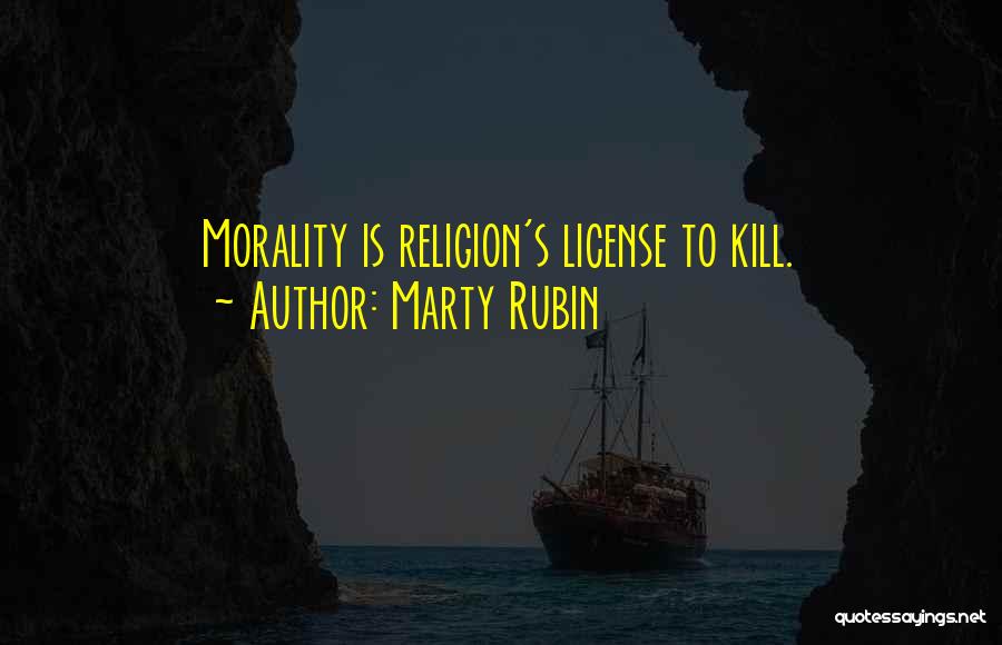 Marty Rubin Quotes: Morality Is Religion's License To Kill.