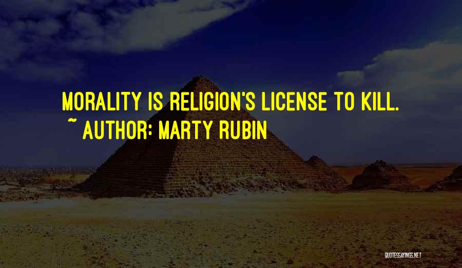 Marty Rubin Quotes: Morality Is Religion's License To Kill.