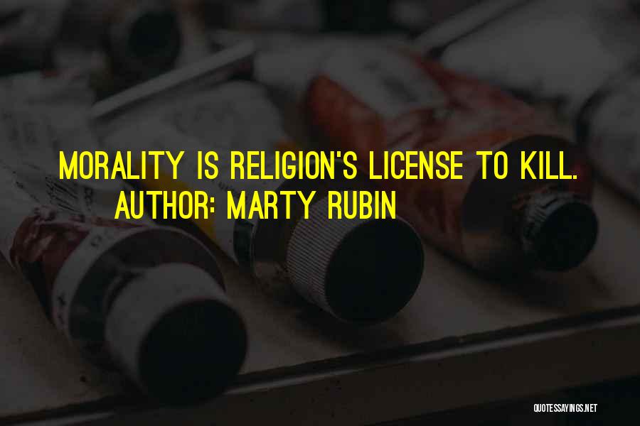 Marty Rubin Quotes: Morality Is Religion's License To Kill.