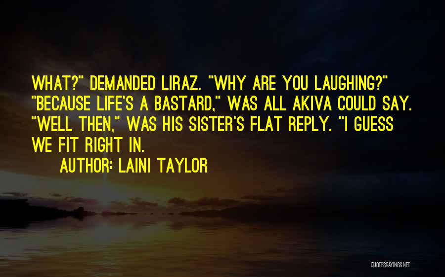 Laini Taylor Quotes: What? Demanded Liraz. Why Are You Laughing? Because Life's A Bastard, Was All Akiva Could Say. Well Then, Was His