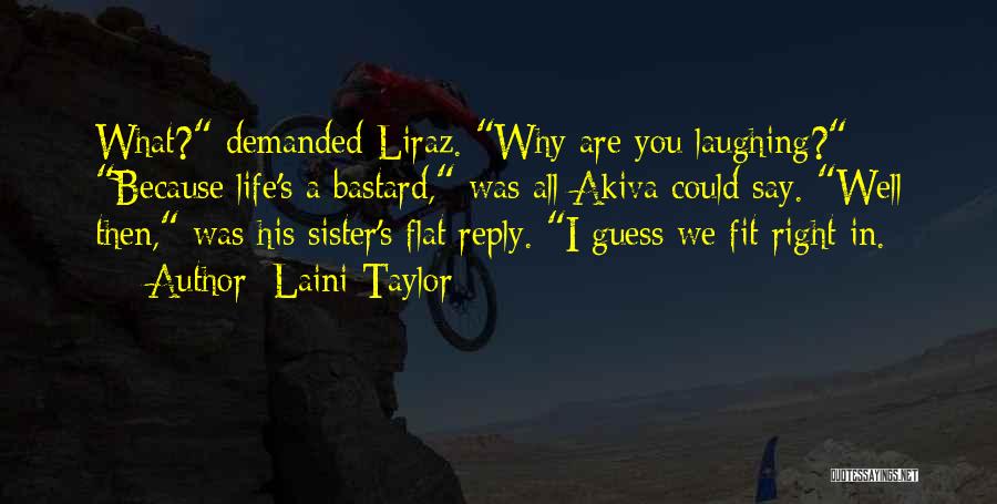 Laini Taylor Quotes: What? Demanded Liraz. Why Are You Laughing? Because Life's A Bastard, Was All Akiva Could Say. Well Then, Was His