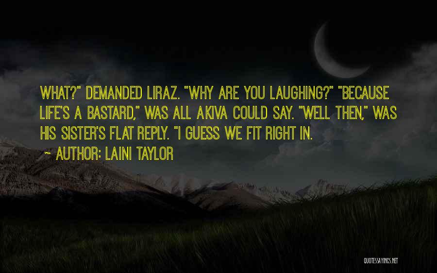 Laini Taylor Quotes: What? Demanded Liraz. Why Are You Laughing? Because Life's A Bastard, Was All Akiva Could Say. Well Then, Was His
