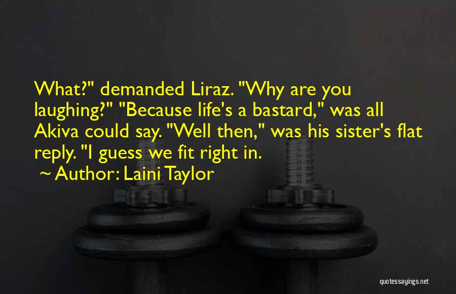 Laini Taylor Quotes: What? Demanded Liraz. Why Are You Laughing? Because Life's A Bastard, Was All Akiva Could Say. Well Then, Was His