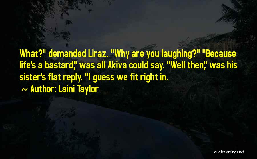 Laini Taylor Quotes: What? Demanded Liraz. Why Are You Laughing? Because Life's A Bastard, Was All Akiva Could Say. Well Then, Was His