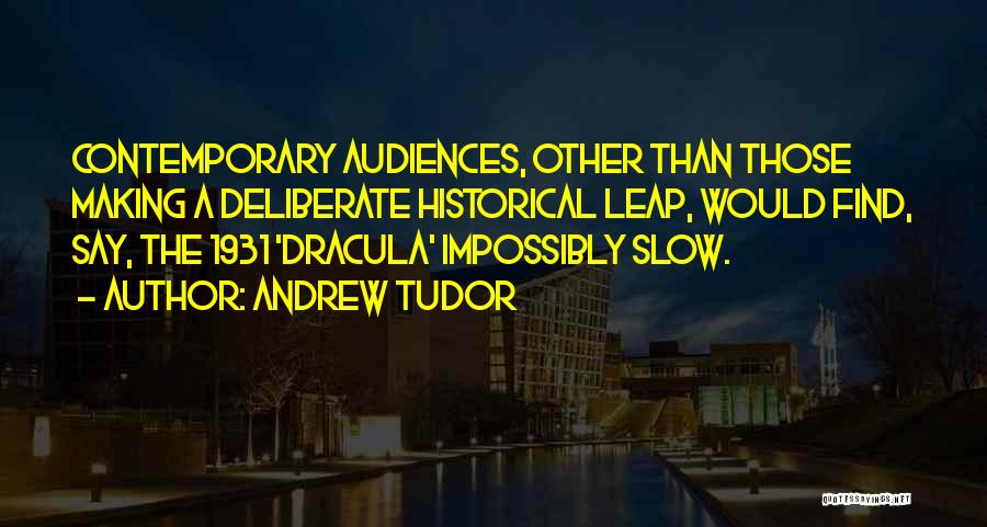 Andrew Tudor Quotes: Contemporary Audiences, Other Than Those Making A Deliberate Historical Leap, Would Find, Say, The 1931 'dracula' Impossibly Slow.