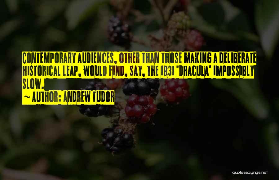 Andrew Tudor Quotes: Contemporary Audiences, Other Than Those Making A Deliberate Historical Leap, Would Find, Say, The 1931 'dracula' Impossibly Slow.