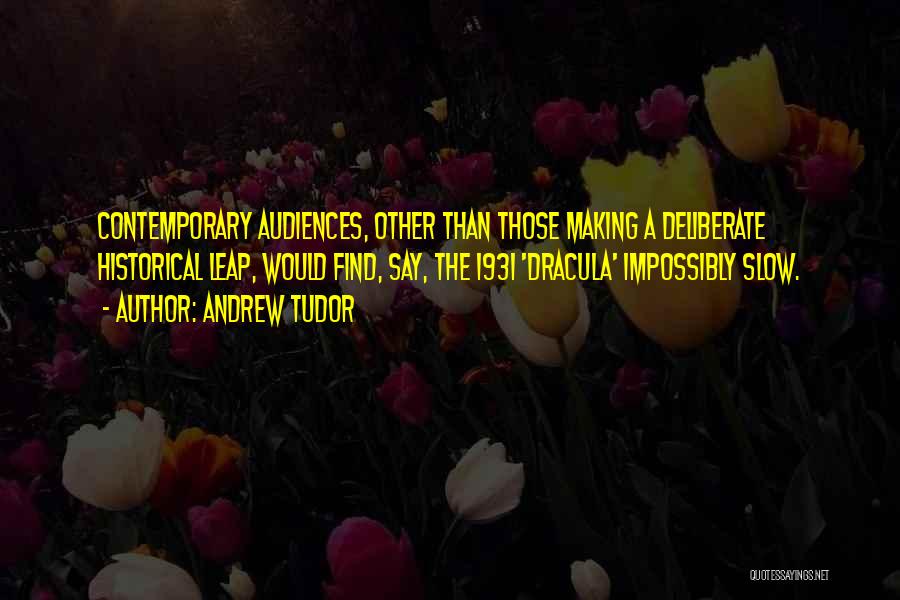 Andrew Tudor Quotes: Contemporary Audiences, Other Than Those Making A Deliberate Historical Leap, Would Find, Say, The 1931 'dracula' Impossibly Slow.