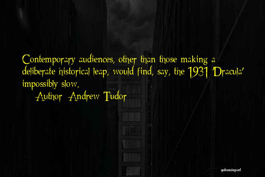 Andrew Tudor Quotes: Contemporary Audiences, Other Than Those Making A Deliberate Historical Leap, Would Find, Say, The 1931 'dracula' Impossibly Slow.