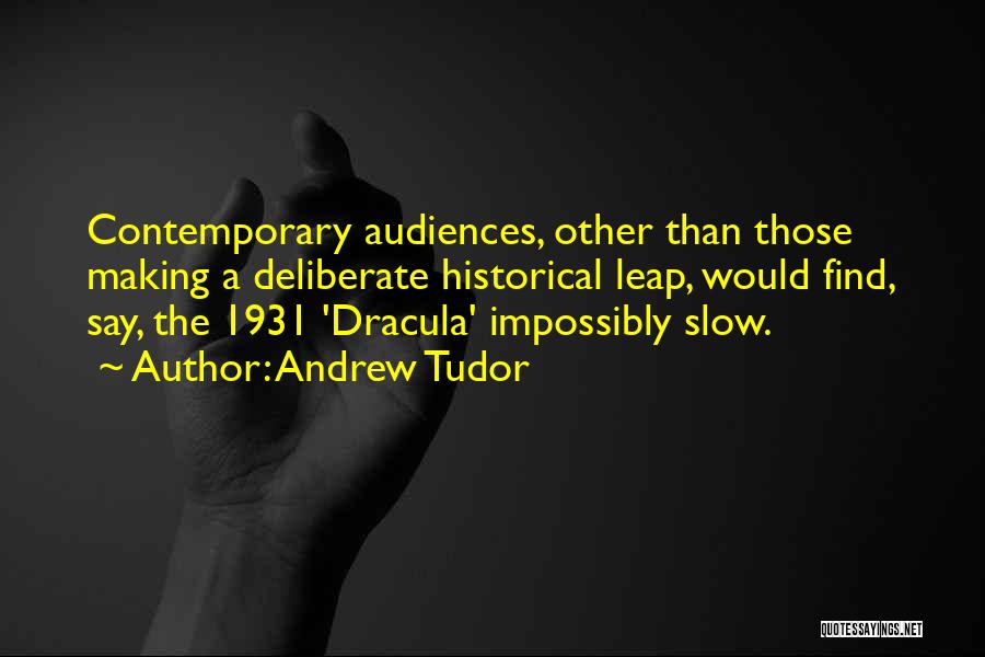 Andrew Tudor Quotes: Contemporary Audiences, Other Than Those Making A Deliberate Historical Leap, Would Find, Say, The 1931 'dracula' Impossibly Slow.