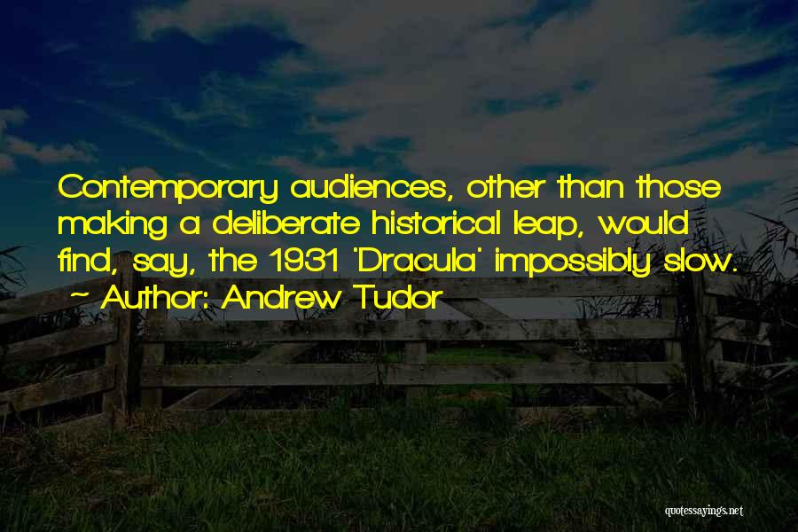 Andrew Tudor Quotes: Contemporary Audiences, Other Than Those Making A Deliberate Historical Leap, Would Find, Say, The 1931 'dracula' Impossibly Slow.