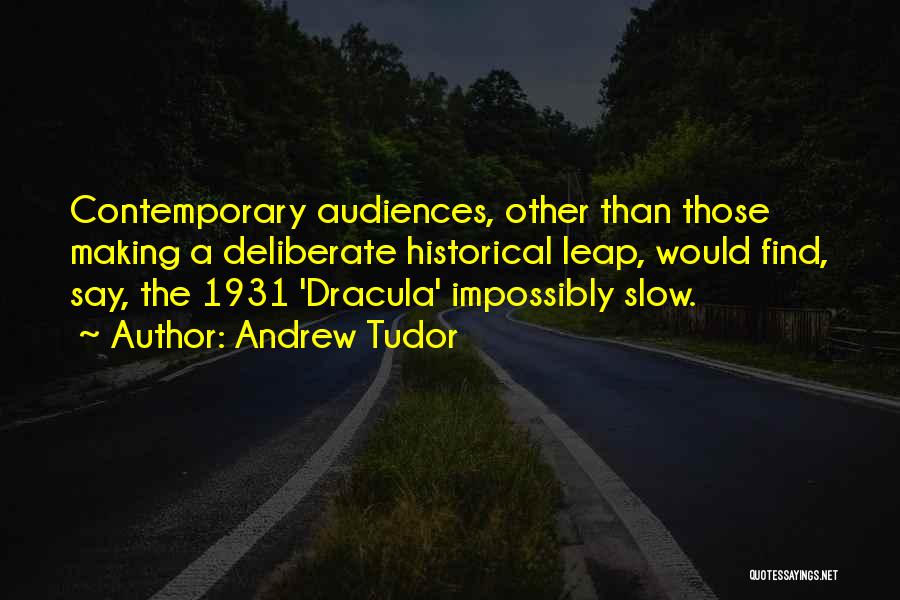 Andrew Tudor Quotes: Contemporary Audiences, Other Than Those Making A Deliberate Historical Leap, Would Find, Say, The 1931 'dracula' Impossibly Slow.