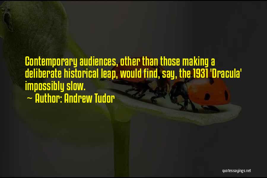 Andrew Tudor Quotes: Contemporary Audiences, Other Than Those Making A Deliberate Historical Leap, Would Find, Say, The 1931 'dracula' Impossibly Slow.