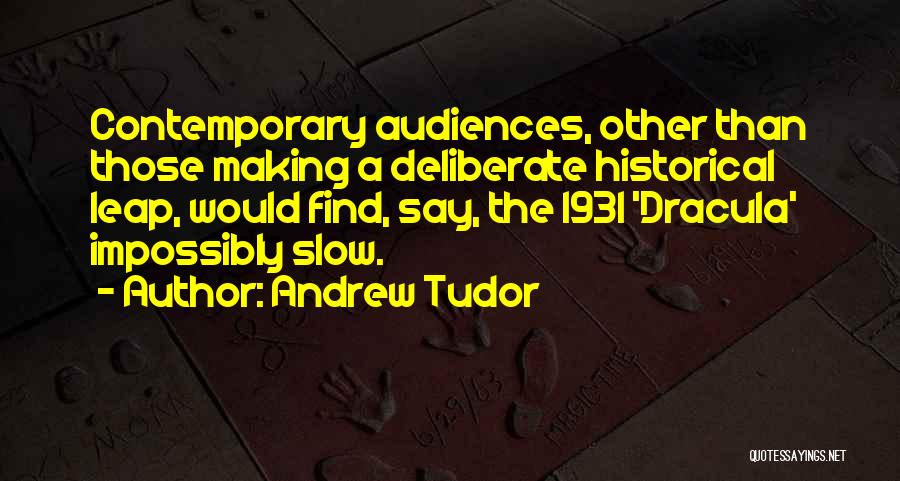 Andrew Tudor Quotes: Contemporary Audiences, Other Than Those Making A Deliberate Historical Leap, Would Find, Say, The 1931 'dracula' Impossibly Slow.