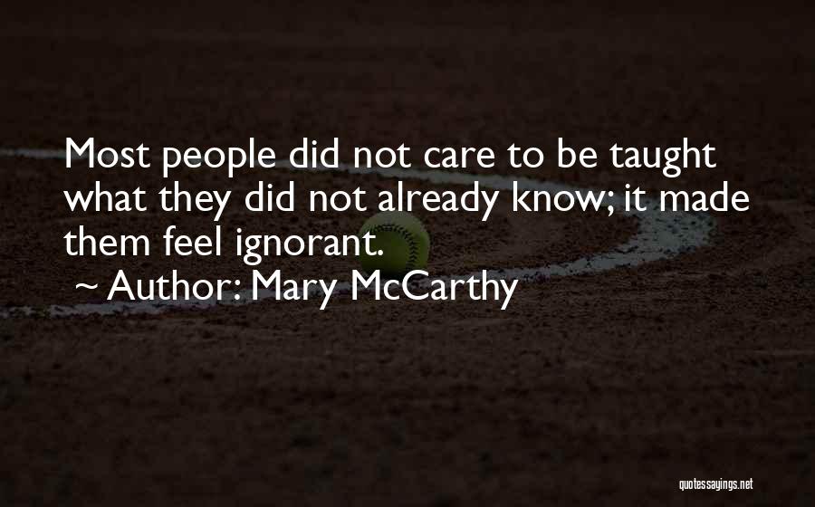 Mary McCarthy Quotes: Most People Did Not Care To Be Taught What They Did Not Already Know; It Made Them Feel Ignorant.