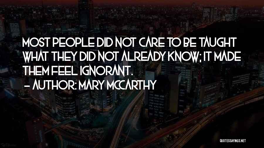 Mary McCarthy Quotes: Most People Did Not Care To Be Taught What They Did Not Already Know; It Made Them Feel Ignorant.