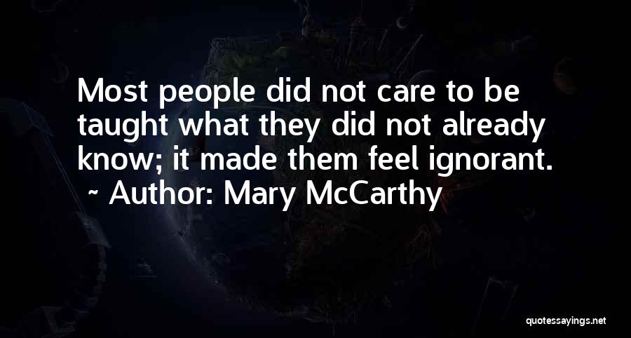 Mary McCarthy Quotes: Most People Did Not Care To Be Taught What They Did Not Already Know; It Made Them Feel Ignorant.