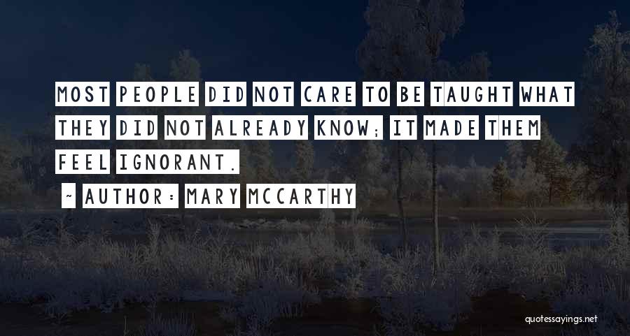 Mary McCarthy Quotes: Most People Did Not Care To Be Taught What They Did Not Already Know; It Made Them Feel Ignorant.
