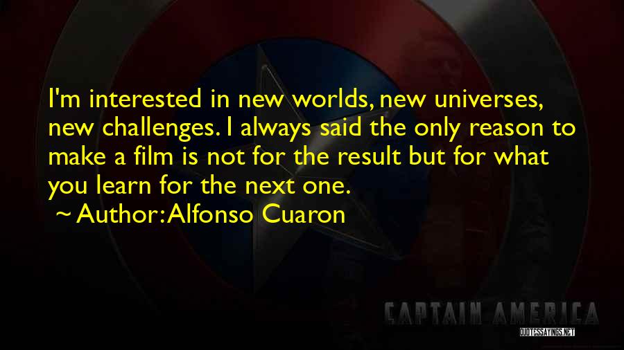 Alfonso Cuaron Quotes: I'm Interested In New Worlds, New Universes, New Challenges. I Always Said The Only Reason To Make A Film Is