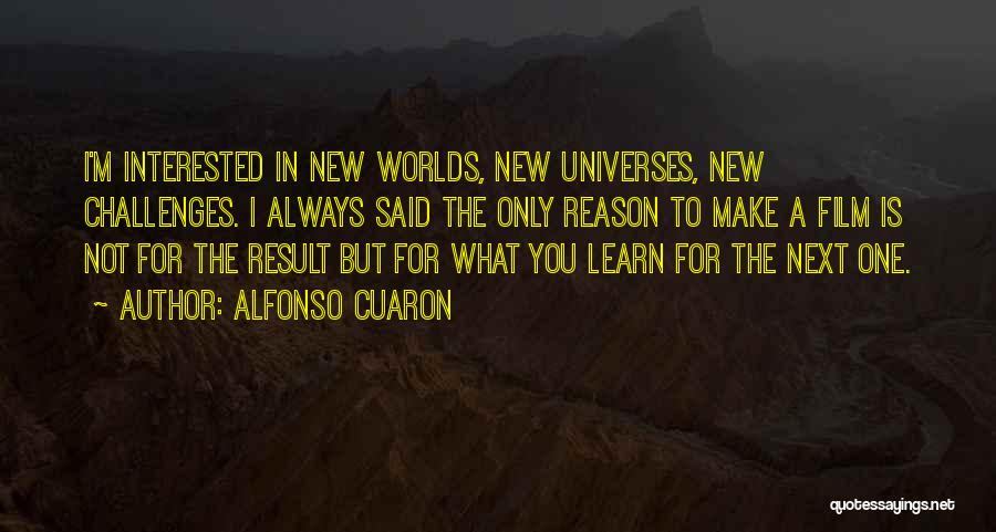 Alfonso Cuaron Quotes: I'm Interested In New Worlds, New Universes, New Challenges. I Always Said The Only Reason To Make A Film Is