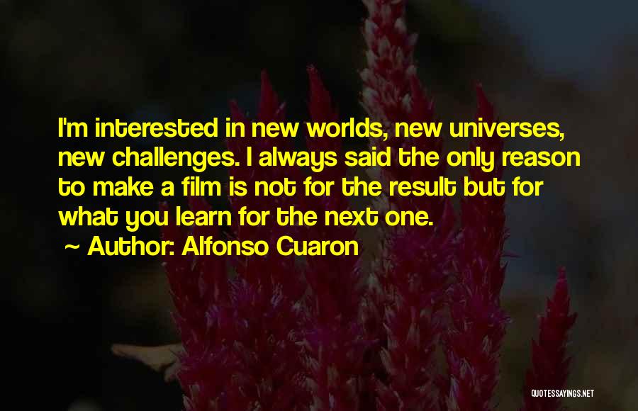Alfonso Cuaron Quotes: I'm Interested In New Worlds, New Universes, New Challenges. I Always Said The Only Reason To Make A Film Is