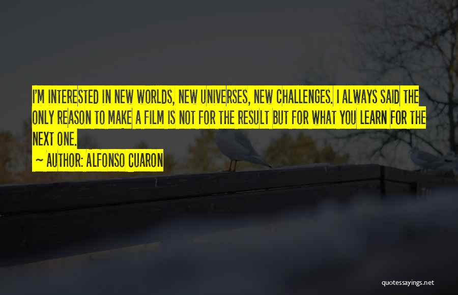 Alfonso Cuaron Quotes: I'm Interested In New Worlds, New Universes, New Challenges. I Always Said The Only Reason To Make A Film Is