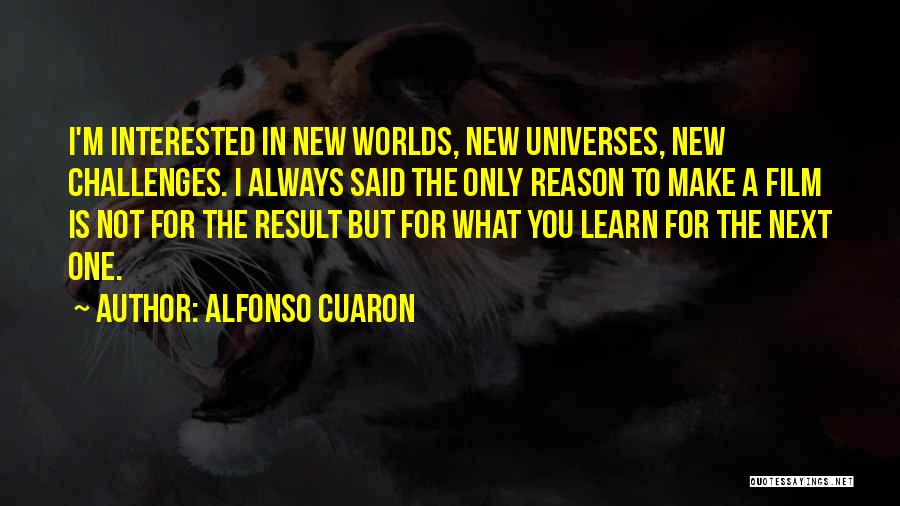 Alfonso Cuaron Quotes: I'm Interested In New Worlds, New Universes, New Challenges. I Always Said The Only Reason To Make A Film Is