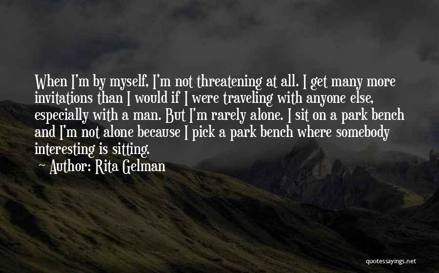 Rita Gelman Quotes: When I'm By Myself, I'm Not Threatening At All. I Get Many More Invitations Than I Would If I Were