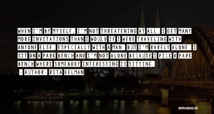 Rita Gelman Quotes: When I'm By Myself, I'm Not Threatening At All. I Get Many More Invitations Than I Would If I Were