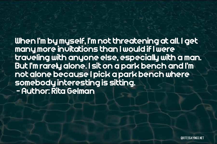 Rita Gelman Quotes: When I'm By Myself, I'm Not Threatening At All. I Get Many More Invitations Than I Would If I Were