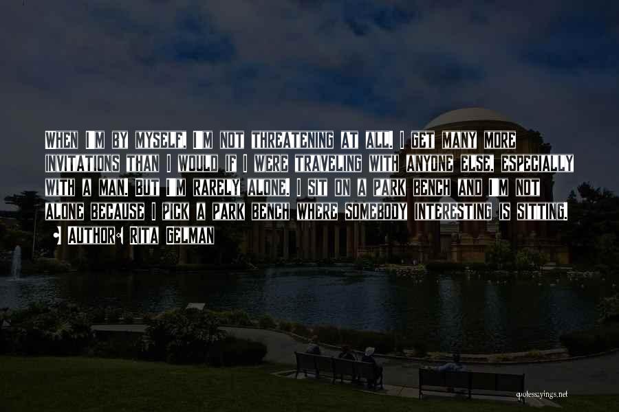 Rita Gelman Quotes: When I'm By Myself, I'm Not Threatening At All. I Get Many More Invitations Than I Would If I Were
